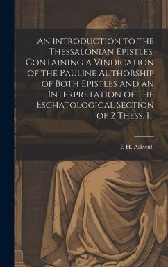 An Introduction to the Thessalonian Epistles, Containing a Vindication of the Pauline Authorship of Both Epistles and an Interpretation of the Eschato - Askwith, E. H.