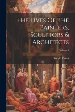 The Lives Of The Painters, Sculptors & Architects; Volume 4 - Vasari, Giorgio