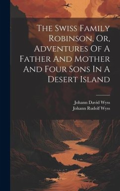 The Swiss Family Robinson, Or, Adventures Of A Father And Mother And Four Sons In A Desert Island - Wyss, Johann David