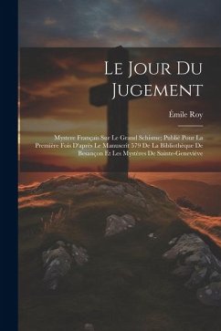 Le Jour Du Jugement: Mystere Français Sur Le Grand Schisme; Publié Pour La Première Fois D'après Le Manuscrit 579 De La Bibliothèque De Bes - Roy, Émile