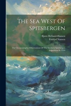 The Sea West Of Spitsbergen; The Oceanographic Observations Of The Isachsen Spitsbergen Expedition In 1910 - Helland-Hansen, Bjørn; Nansen, Fridtjof