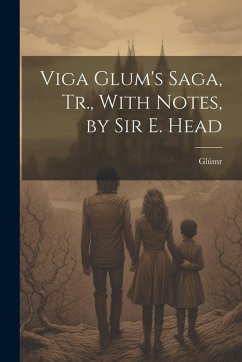 Viga Glum's Saga, Tr., With Notes, by Sir E. Head - Glúmr