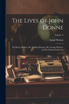 The Lives of John Donne: Sir Henry Wolton, Mr. Richard Hooker, Mr. George Herbert, and Dr. Robert Sanderson; Volume 2 - Walton, Izaak