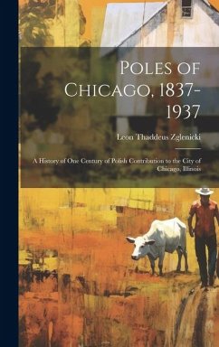 Poles of Chicago, 1837-1937; a History of One Century of Polish Contribution to the City of Chicago, Illinois - Zglenicki, Leon Thaddeus