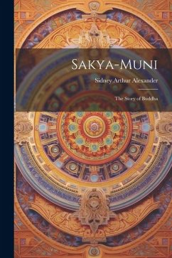 Sakya-Muni: The Story of Buddha - Alexander, Sidney Arthur