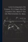 Los Guzmanes De Toral; Ó, Como Ha De Usarse Del Bien Y Ha De Prevenirse El Mal: Commedie Spagnuole Del Secolo Xvii, Sconosciute, Inedite O Rare