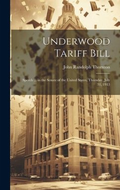 Underwood Tariff Bill: Speech ... in the Senate of the United States, Thursday, July 31, 1913 - Thornton, John Randolph