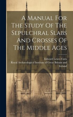 A Manual For The Study Of The Sepulchral Slabs And Crosses Of The Middle Ages - Cutts, Edward Lewes