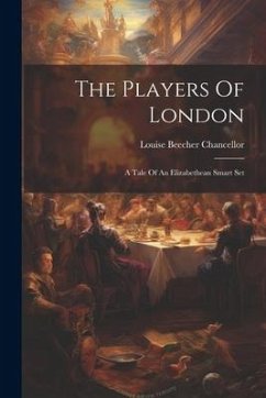 The Players Of London: A Tale Of An Elizabethean Smart Set - Chancellor, Louise Beecher