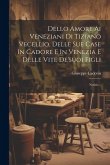 Dello Amore Ai Veneziani Di Tiziano Vecellio, Delle Sue Case In Cadore E In Venezia E Delle Vite De'suoi Figli: Notizie...