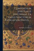 Compendium Spiritualis Doctrinae, Ex Variis Sanctorum Patrum Sententiis......