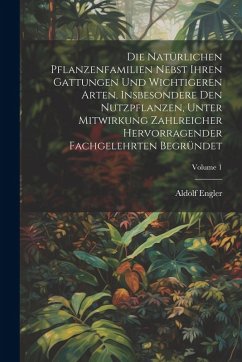 Die Natürlichen Pflanzenfamilien Nebst Ihren Gattungen Und Wichtigeren Arten, Insbesondere Den Nutzpflanzen, Unter Mitwirkung Zahlreicher Hervorragend - Engler, Aldolf