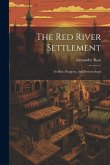 The Red River Settlement: Its Rise, Progress, And Present State The Red River Settlement: Its Rise, Progress, And Present State
