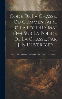 Cover Code De La Chasse, Ou Commentaire De La Loi Du 3 Mai 1844 Sur La Police De La Chasse, Par J.-B. Duvergier ...