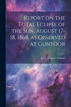 Report on the Total Eclipse of the sun, August 17-18, 1868, as Observed at Guntoor - Tennant, James Francis