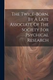 The Twice-born, By A Late Associate Of The Society For Psychical Research
