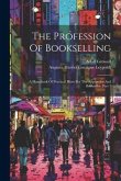 The Profession Of Bookselling: A Handbook Of Practical Hints For The Apprentice And Bookseller, Part 1