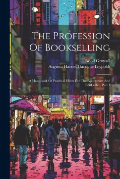 The Profession Of Bookselling: A Handbook Of Practical Hints For The Apprentice And Bookseller, Part 1 - Growoll, Adolf