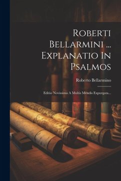 Roberti Bellarmini ... Explanatio In Psalmos: Editio Novissima A Multis Mendis Expurgata... - Bellarmino, Roberto