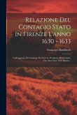 Relazione Del Contagio Stato In Firenze L'anno 1630 - 1633: Coll'aggiunta Del Catalogo Di Tutte Le Pestilenze Hui Celebri, Che Sono State Nell Mondo..