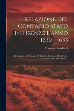 Relazione Del Contagio Stato In Firenze L'anno 1630 - 1633: Coll'aggiunta Del Catalogo Di Tutte Le Pestilenze Hui Celebri, Che Sono State Nell Mondo.. - Rondinelli, Francesco