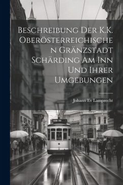 Beschreibung Der K.K. Oberösterreichischen Gränzstadt Schärding Am Inn Und Ihrer Umgebungen - Lamprecht, Johann Ev