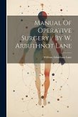 Manual Of Operative Surgery / By W. Arbuthnot Lane