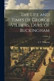 The Life and Times of George Villiers, Duke of Buckingham; Volume 1