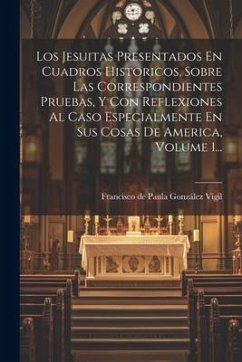 Los Jesuitas Presentados En Cuadros Historicos, Sobre Las Correspondientes Pruebas, Y Con Reflexiones Al Caso Especialmente En Sus Cosas De America, V