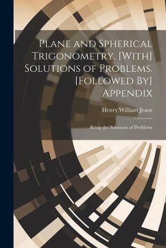 Plane and Spherical Trigonometry. [With] Solutions of Problems. [Followed By] Appendix: Being the Solutions of Problems - Jeans, Henry William