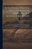 Istruzione, E Pratica Per Li Confessori Opera Del R. P. Alfonso De' Liguori: Colle Avvertenze Delle Dottrine Più Notabili Sopra Tutti I Trattati Della