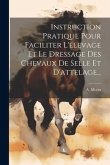 Instruction Pratique Pour Faciliter L'élevage Et Le Dressage Des Chevaux De Selle Et D'attelage...