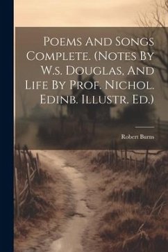 Poems And Songs Complete. (notes By W.s. Douglas, And Life By Prof. Nichol. Edinb. Illustr. Ed.) - Burns, Robert