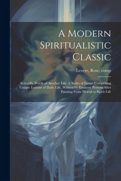 Cover A Modern Spiritualistic Classic; Scientific Proofs of Another Life. A Series of Essays Comprising Unique Lessons of Daily Life, Written by Eminent Per
