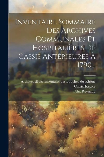 Inventaire Sommaire Des Archives Communales Et Hospitalières De Cassis Antérieures À 1790... Inventaire Sommaire Des Archives Communales Et Hospitalières De Cassis Antérieures À 1790...