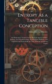 Entropy As a Tangible Conception: An Elementary Treatise On the Physical Aspects of Heat, Entropy, and Thermal Inertia, for Designers, Students, and E