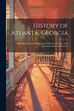 History of Atlanta, Georgia: With Illustrations and Biographical Sketches of Some of Its Prominent Men and Pioneers - Anonymous