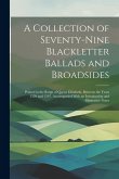 A Collection of Seventy-Nine Blackletter Ballads and Broadsides: Printed in the Reign of Queen Elizabeth, Between the Years 1559 and 1597. Accompanied