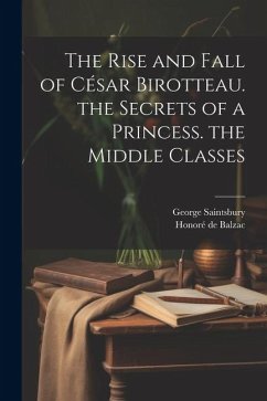 The Rise and Fall of César Birotteau. the Secrets of a Princess. the Middle Classes - Saintsbury, George; de Balzac, Honoré