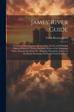 James' River Guide: Containing Descriptions of All the Cities, Towns, and Principal Objects of Interest, On the Navigable Waters of the Mi - James, Uriah Pierson