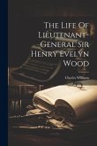 The Life Of Lieutenant-general Sir Henry Evelyn Wood The Life Of Lieutenant-general Sir Henry Evelyn Wood