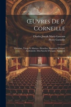 OEuvres De P. Corneille: Théodore, Vierge Et Martyre. Héraclius, Empereur D'orient. Andromède. Don Sanche D'aragon. Nicomède - Corneille, Pierre; Marty-Laveaux, Charles Joseph