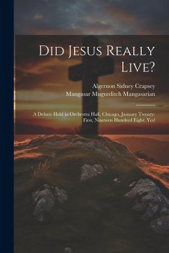 Cover Did Jesus Really Live?: A Debate Held in Orchestra Hall, Chicago, January Twenty-First, Nineteen Hundred Eight. Yes!