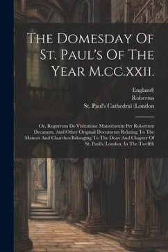 The Domesday Of St. Paul's Of The Year M.cc.xxii.: Or, Registrum De Visitatione Maneriorum Per Robertum Decanum, And Other Original Documents Relating - England); (Decanus), Robertus