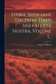 Storie Bresciane Dai Primi Tempi Sino All'età Nostra, Volume 1...