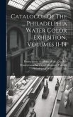 Catalogue Of The ... Philadelphia Water Color Exhibition, Volumes 11-14