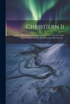 Christiern Ii: S Arkiv: I. Handlingar Rörande Severin Norby Och De Under Hans Ledning Stående Krigsföretagen Mot Sverige... - Anonymous