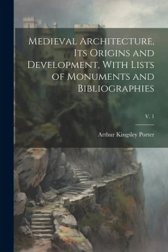 Medieval Architecture, Its Origins and Development, With Lists of Monuments and Bibliographies; v. 1 - Porter, Arthur Kingsley