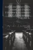 Cours De Droit Civil Francais D'apres L'ouvrage Allemand De C.-s. Zachariae, Volume 6... Cours De Droit Civil Francais D'apres L'ouvrage Allemand De C.-s. Zachariae, Volume 6...