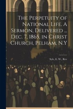 The Perpetuity of National Life. A Sermon, Delivered ... Dec. 7, 1865, in Christ Church, Pelham, N.Y